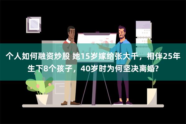 个人如何融资炒股 她15岁嫁给张大千，相伴25年生下8个孩子，40岁时为何坚决离婚?