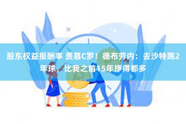 股东权益报酬率 羡慕C罗！德布劳内：去沙特踢2年球，比我之前15年挣得都多