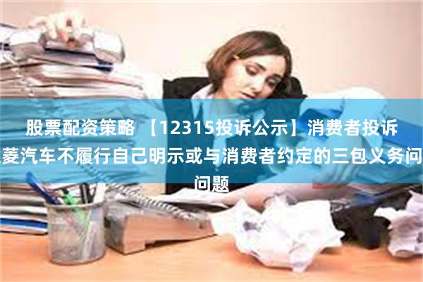 股票配资策略 【12315投诉公示】消费者投诉五菱汽车不履行自己明示或与消费者约定的三包义务问题