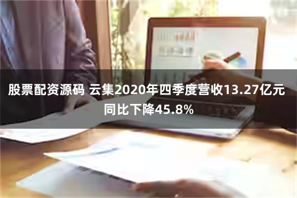 股票配资源码 云集2020年四季度营收13.27亿元 同比下降45.8%