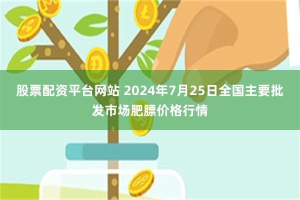 股票配资平台网站 2024年7月25日全国主要批发市场肥膘价格行情