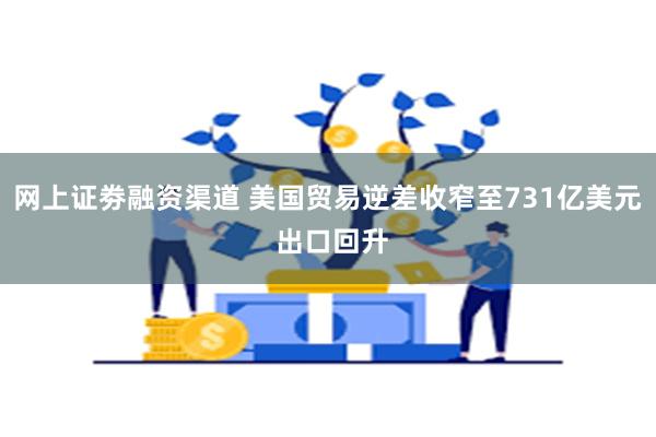 网上证劵融资渠道 美国贸易逆差收窄至731亿美元 出口回升