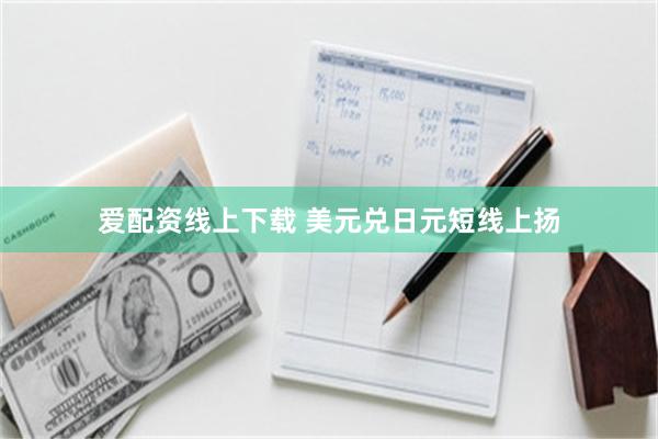 爱配资线上下载 美元兑日元短线上扬