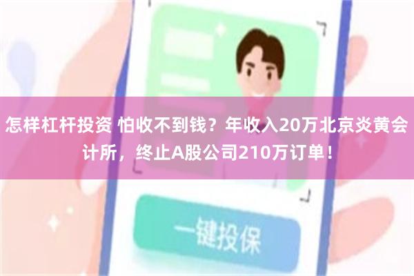 怎样杠杆投资 怕收不到钱？年收入20万北京炎黄会计所，终止A