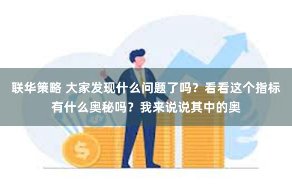 联华策略 大家发现什么问题了吗？看看这个指标有什么奥秘吗？我