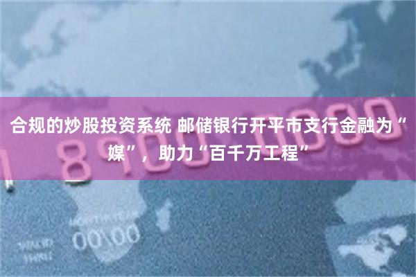 合规的炒股投资系统 邮储银行开平市支行金融为“媒”，助力“百千万工程”