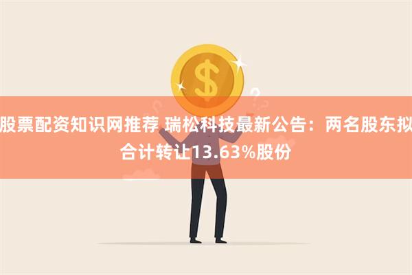 股票配资知识网推荐 瑞松科技最新公告：两名股东拟合计转让13.63%股份