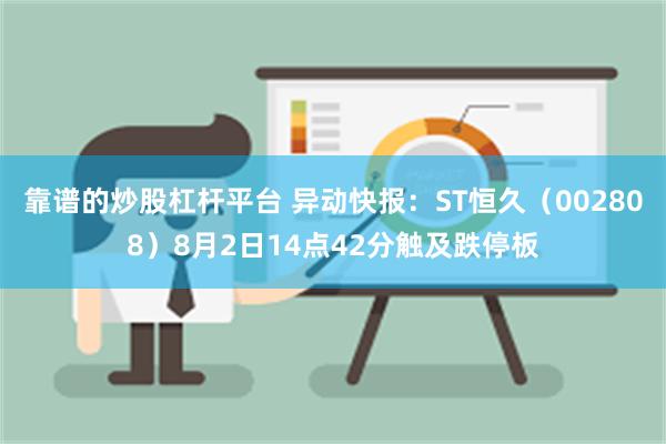 靠谱的炒股杠杆平台 异动快报：ST恒久（002808）8月2日14点42分触及跌停板