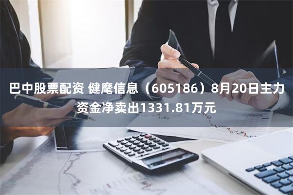 巴中股票配资 健麾信息（605186）8月20日主力资金净卖出1331.81万元