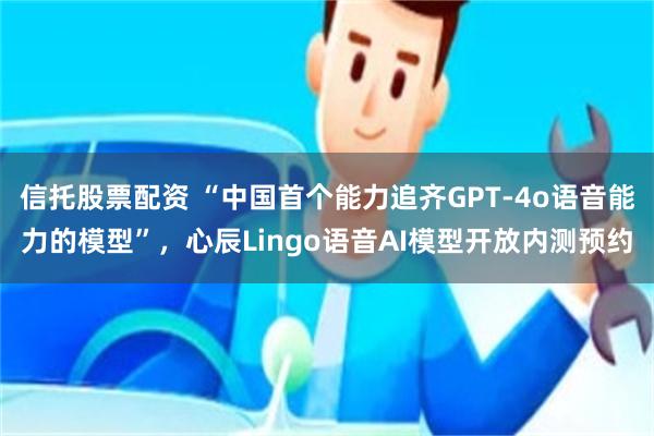 信托股票配资 “中国首个能力追齐GPT-4o语音能力的模型”