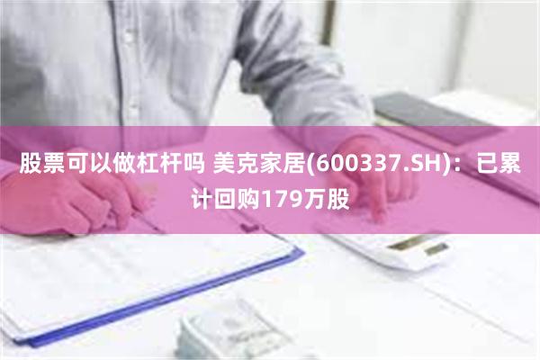 股票可以做杠杆吗 美克家居(600337.SH)：已累计回购