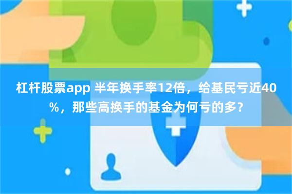 杠杆股票app 半年换手率12倍，给基民亏近40%，那些高换手的基金为何亏的多？