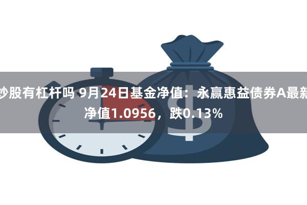 炒股有杠杆吗 9月24日基金净值：永赢惠益债券A最新净值1.0956，跌0.13%