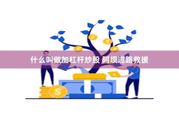 什么叫做加杠杆炒股 阿坝道路救援