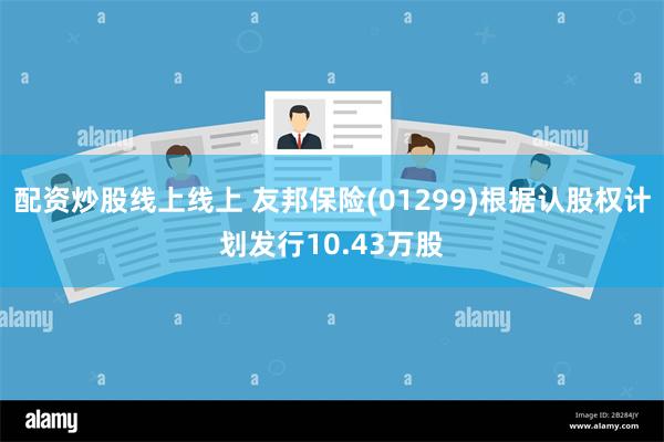 配资炒股线上线上 友邦保险(01299)根据认股权计划发行10.43万股