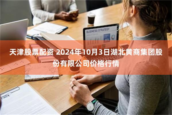 天津股票配资 2024年10月3日湖北黄商集团股份有限公司价