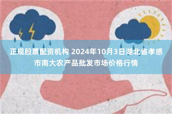 正规股票配资机构 2024年10月3日湖北省孝感市南大农产品