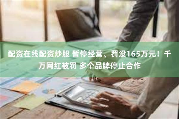 配资在线配资炒股 暂停经营、罚没165万元！千万网红被罚 多