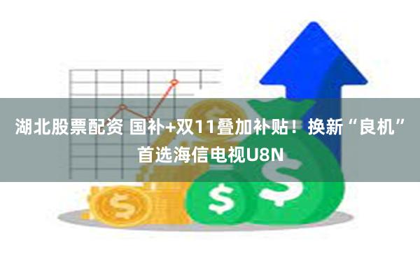 湖北股票配资 国补+双11叠加补贴！换新“良机”首选海信电视