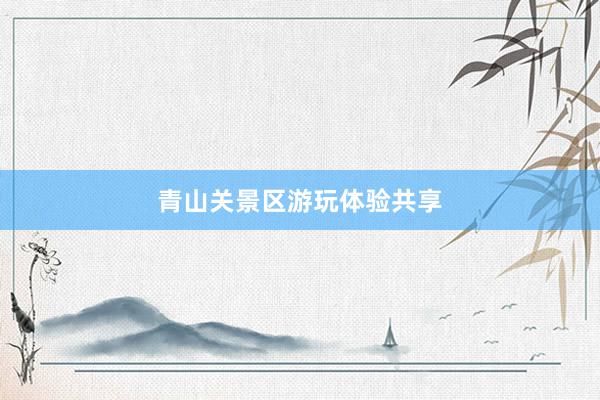 青山关景区游玩体验共享