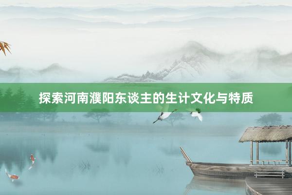 探索河南濮阳东谈主的生计文化与特质