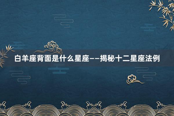 白羊座背面是什么星座——揭秘十二星座法例