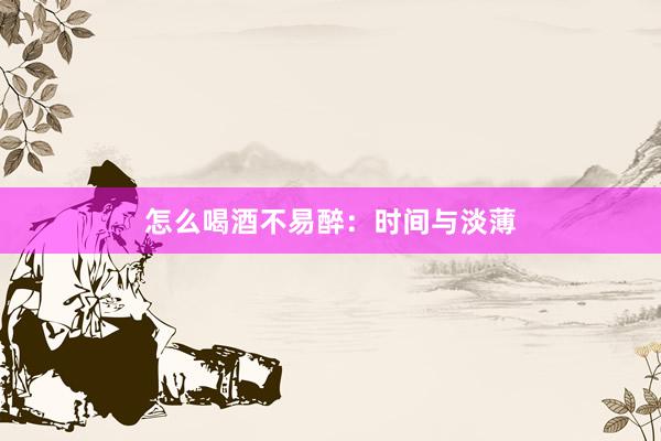怎么喝酒不易醉：时间与淡薄