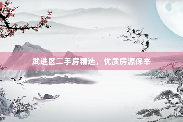 武进区二手房精选，优质房源保举