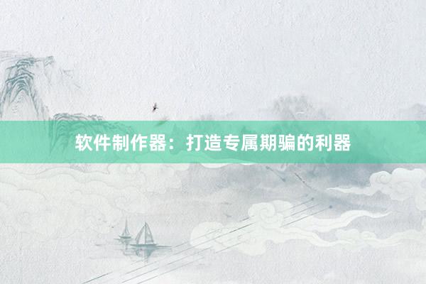 软件制作器：打造专属期骗的利器