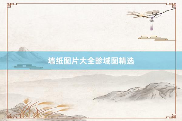 墙纸图片大全畛域图精选