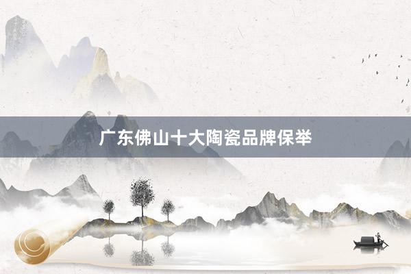 广东佛山十大陶瓷品牌保举