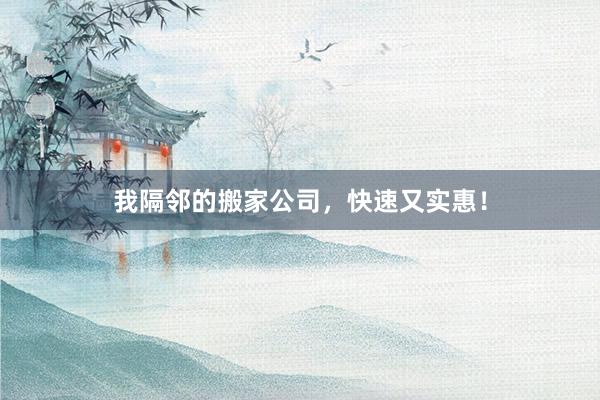 我隔邻的搬家公司，快速又实惠！