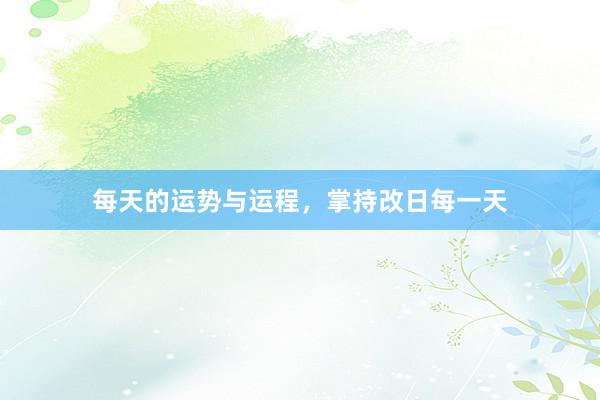 每天的运势与运程，掌持改日每一天