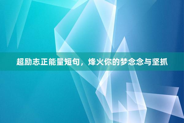 超励志正能量短句，烽火你的梦念念与坚抓