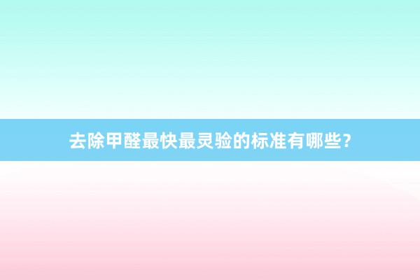 去除甲醛最快最灵验的标准有哪些？