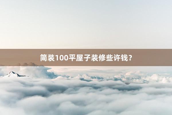 简装100平屋子装修些许钱？