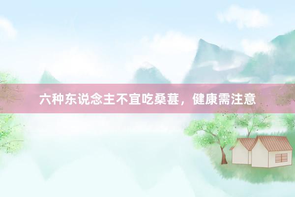 六种东说念主不宜吃桑葚，健康需注意