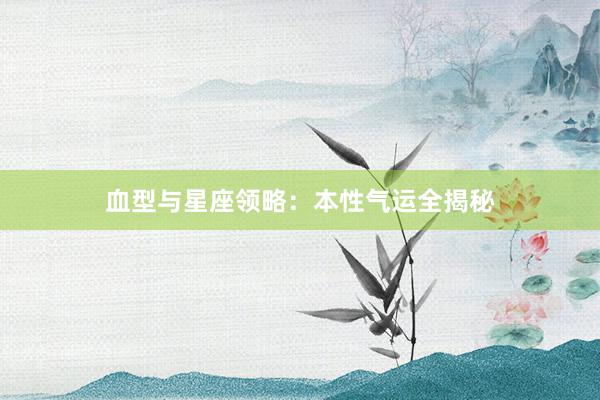血型与星座领略：本性气运全揭秘