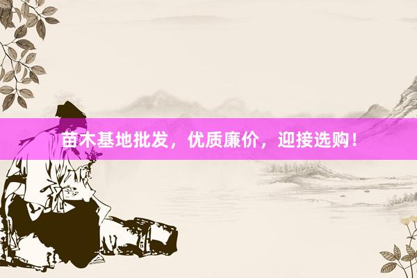 苗木基地批发，优质廉价，迎接选购！