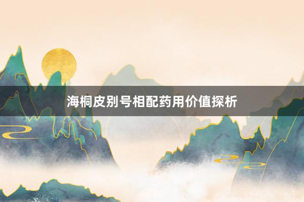 海桐皮别号相配药用价值探析