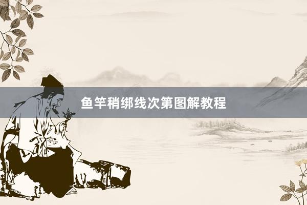 鱼竿稍绑线次第图解教程